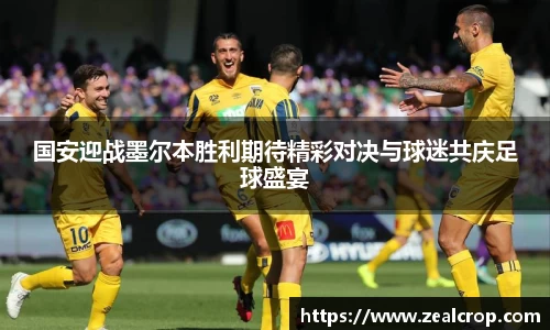 国安迎战墨尔本胜利期待精彩对决与球迷共庆足球盛宴