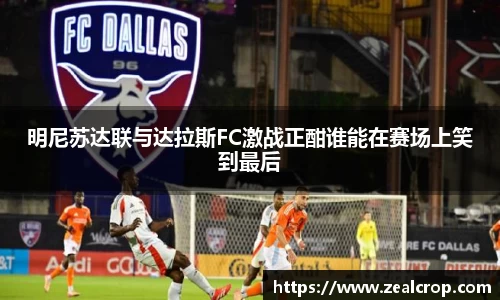 明尼苏达联与达拉斯FC激战正酣谁能在赛场上笑到最后